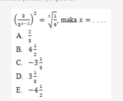 ( 3/3^(x-2) )^2=sqrt[3](frac 1)9^3 , maka x= _
A.  2/3 
B. 4 1/2 
C. -3 1/3 
D. 3 1/3 
E. -4 1/2 