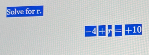 Solve for r.
-4+i=+10
