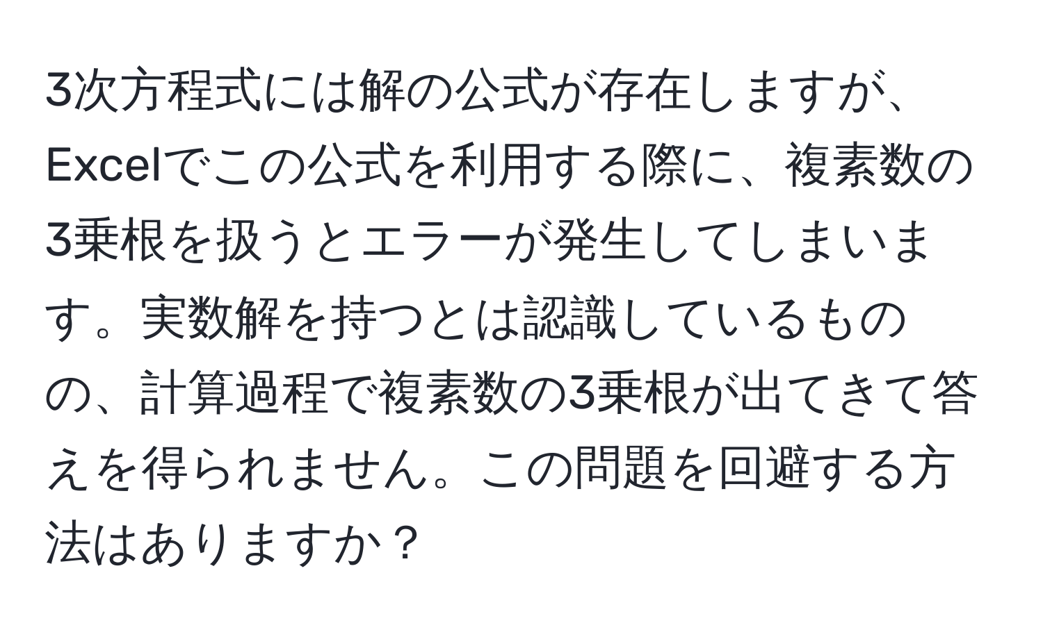 3次方程式には解の公式が存在しますが、Excelでこの公式を利用する際に、複素数の3乗根を扱うとエラーが発生してしまいます。実数解を持つとは認識しているものの、計算過程で複素数の3乗根が出てきて答えを得られません。この問題を回避する方法はありますか？