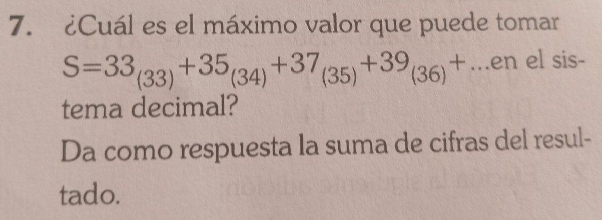 ¿Cuál es el máximo valor que puede tomar
S=33_(33)+35_(34)+37_(35)+39_(36)+...en el sis- 
tema decimal? 
Da como respuesta la suma de cifras del resul- 
tado.