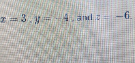 x=3, y=-4 , and z=-6.