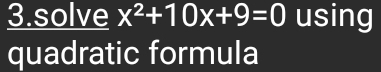 solve x^2+10x+9=0 using 
quadratic formula