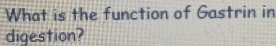 What is the function of Gastrin in 
digestion?