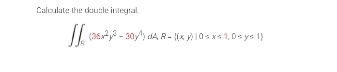 Calculate the double integral.
∈t ∈t _R(36x^2y^3-30y^4)dA, R= (x,y)|0≤ x≤ 1,0≤ y≤ 1