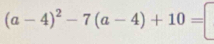 (a-4)^2-7(a-4)+10=