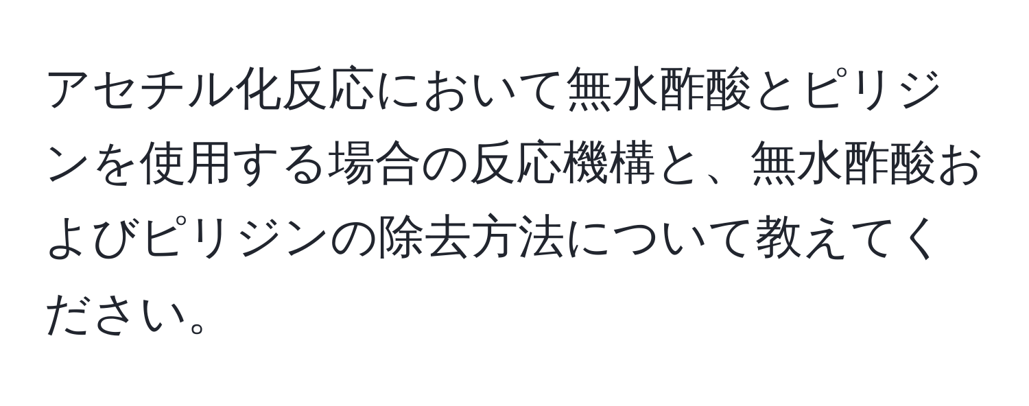 アセチル化反応において無水酢酸とピリジンを使用する場合の反応機構と、無水酢酸およびピリジンの除去方法について教えてください。