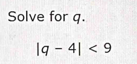 Solve for q.
beginvmatrix q-4endvmatrix <9</tex>