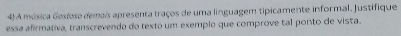 A música Gostoso demais apresenta traços de uma linguagem tipicamente informal. Justifique 
essa afirmativa, transcrevendo do texto um exemplo que comprove tal ponto de vista.