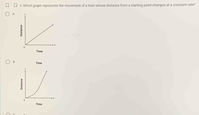 Which graph represents the movement of a train whose distance from a starting point changes at a constant rate? 
A. 
B. Time 
,
5
0
Time