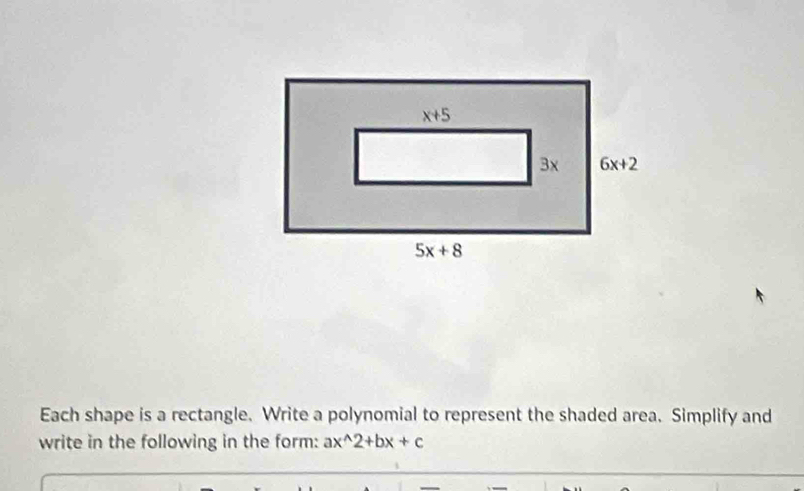 Each shape is a rectangle. Write a polynomial to represent the shaded area. Simplify and
write in the following in the form: ax^(wedge)2+bx+c