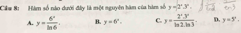 Hàm số nào dưới đây là một nguyên hàm của hàm số y=2^x.3^x.
A. y= 6^x/ln 6 . y=6^x. y= (2^x.3^x)/ln 2.ln 3 . D. y=5^x. 
B.
C.