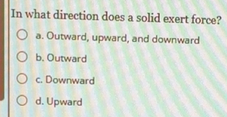 Solved: In what direction does a solid exert force? a. Outward, upward ...