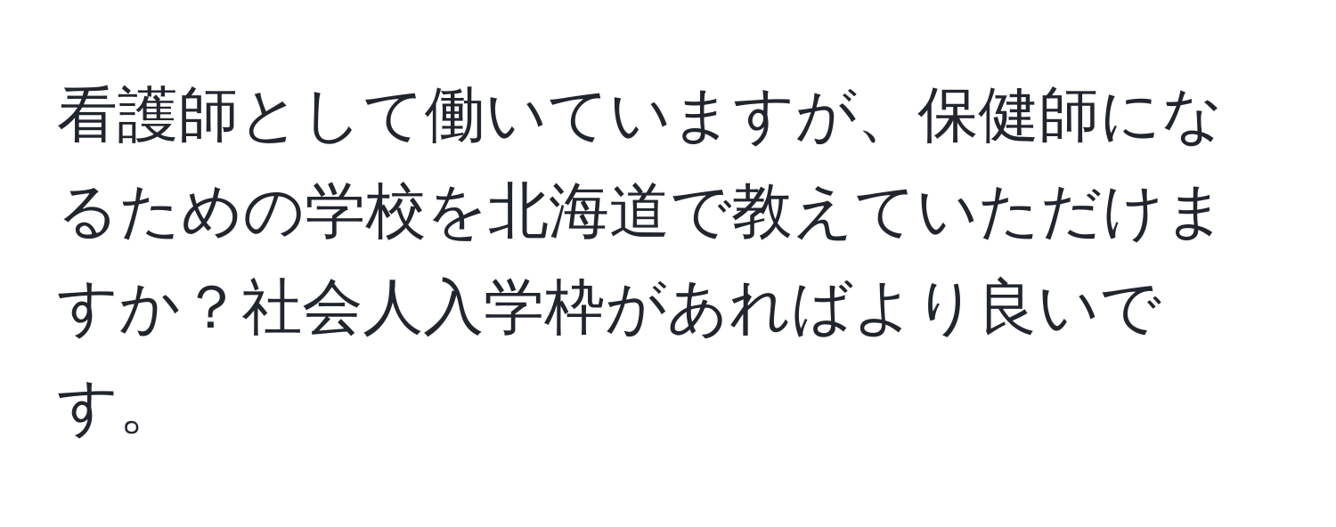 看護師として働いていますが、保健師になるための学校を北海道で教えていただけますか？社会人入学枠があればより良いです。