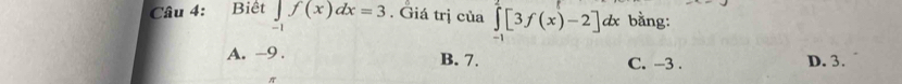 Biết ∈tlimits _-1f(x)dx=3. Giá trị của ∈tlimits _(-1)^2[3f(x)-2]dx bằng:
A. -9. B. 7. C. -3. D. 3.