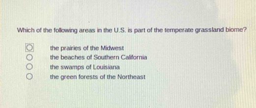 Which of the following areas in the U.S. is part of the temperate grassland biome?
the prairies of the Midwest
the beaches of Southern California
the swamps of Louisiana
the green forests of the Northeast