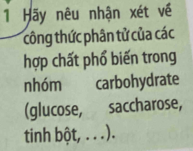 Hãy nêu nhận xét về 
công thức phân tử của các 
hợp chất phổ biến trong 
nhóm carbohydrate 
(glucose, saccharose, 
tinh bột, . . .).