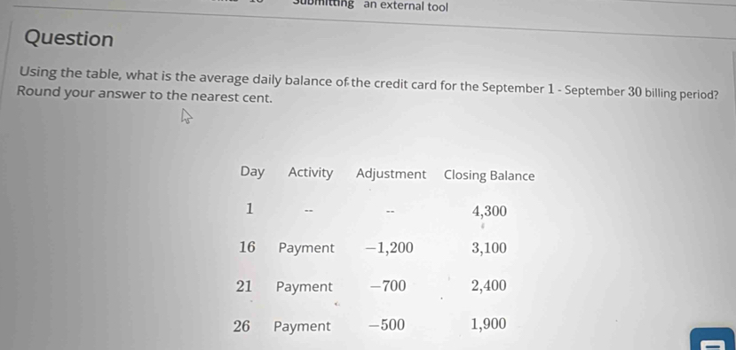 ubmitting an external tool 
Question 
Using the table, what is the average daily balance of the credit card for the September 1 - September 30 billing period? 
Round your answer to the nearest cent.