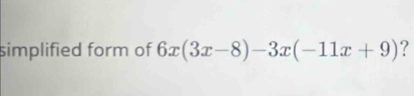 simplified form of 6x(3x-8)-3x(-11x+9) ?