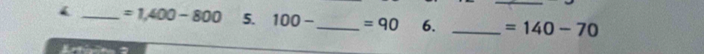 =1,400-800 5. 100- _  =90 6. _ =140-70