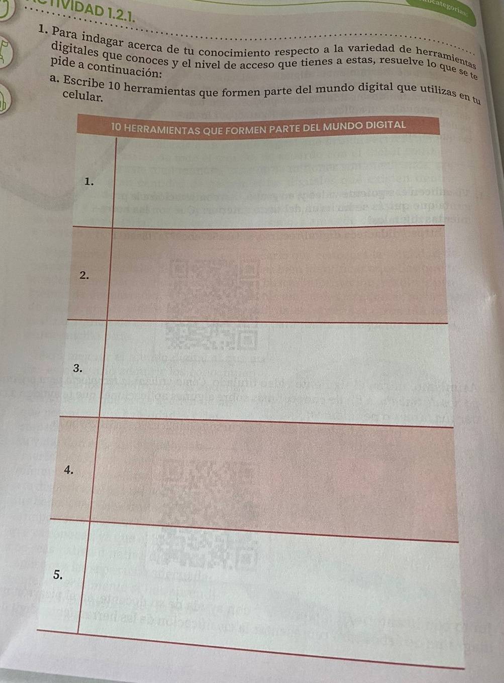 categorías 
TVDAD 1.2.1. 
1. Para indagar acerca de tu conocimiento respecto a la variedad de herramientas 
digitales que conoces y el nivel de acceso que tienes a estas, resuelve lo que se te 
pide a continuación: 
a. Escribe 10 herramientas que formen parte del mundo digital que utilizatu