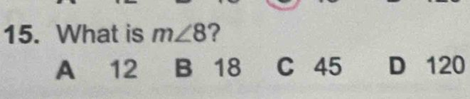 What is m∠ 8 ?
A 12 B 18 C 45 D 120