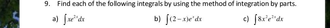 Find each of the following integrals by using the method of integration by parts.
a) ∈t xe^(2x)dx ∈t (2-x)e^xdx ∈t 8x^2e^(2x)dx
b)
c)