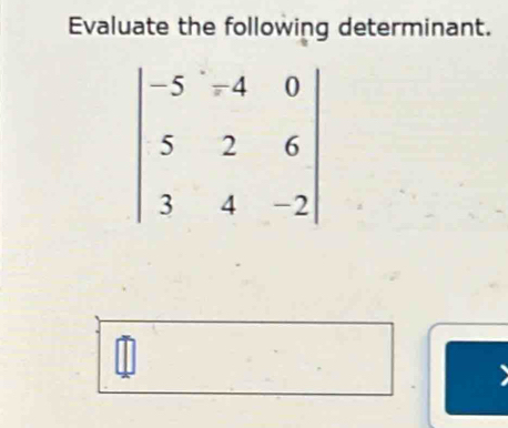 Evaluate the following determinant.
beginvmatrix -5&=4&0 5&2&6 3&4&-2endvmatrix