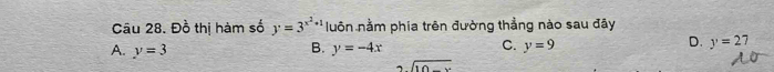 Cầu 28. Đồ thị hàm số y=3^(x^2)+1 luôn nằm phia trên đường thẳng nào sau đây
D.
A. y=3 B. y=-4x C. y=9 y=27
beginarrayr  endarray sqrt(10-x)