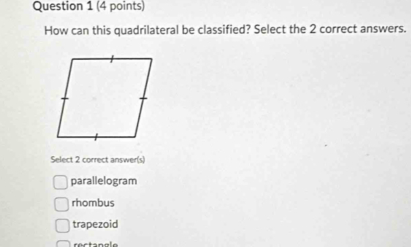 How can this quadrilateral be classified? Select the 2 correct answers.
Select 2 correct answer(s)
parallelogram
rhombus
trapezoid
rectangle