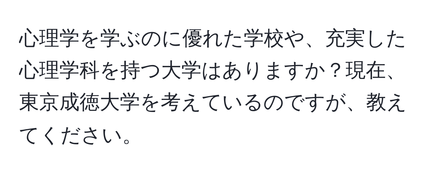 心理学を学ぶのに優れた学校や、充実した心理学科を持つ大学はありますか？現在、東京成徳大学を考えているのですが、教えてください。