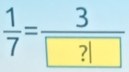  1/7 =frac 3 ?|