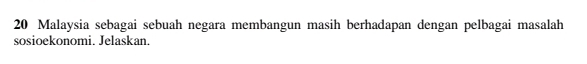 Malaysia sebagai sebuah negara membangun masih berhadapan dengan pelbagai masalah 
sosioekonomi. Jelaskan.