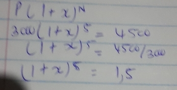 P(1+x)^N
3000(1+x)^5=4500
(1+x)^5=4500/300
(1+x)^5=1,5