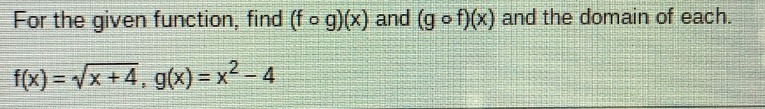 For the given function, find (fcirc circ g)(x) and (gcirc f)(x) and the domain of each.
f(x)=sqrt(x+4) g(x)=x^2-4