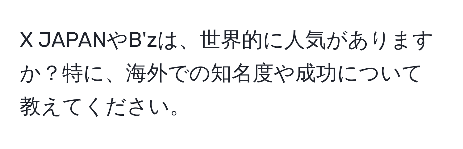 JAPANやB'zは、世界的に人気がありますか？特に、海外での知名度や成功について教えてください。