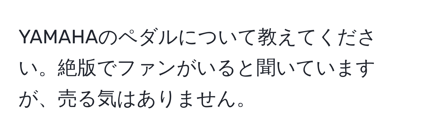 YAMAHAのペダルについて教えてください。絶版でファンがいると聞いていますが、売る気はありません。