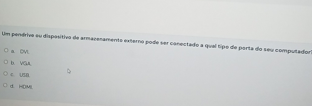 Um pendrive ou dispositivo de armazenamento externo pode ser conectado a qual tipo de porta do seu computador?
a. DVI,
b. VGA.
c. USB.
d. HDMI.