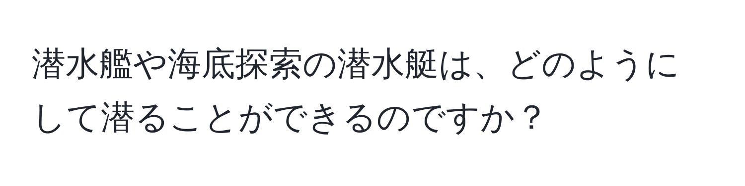 潜水艦や海底探索の潜水艇は、どのようにして潜ることができるのですか？