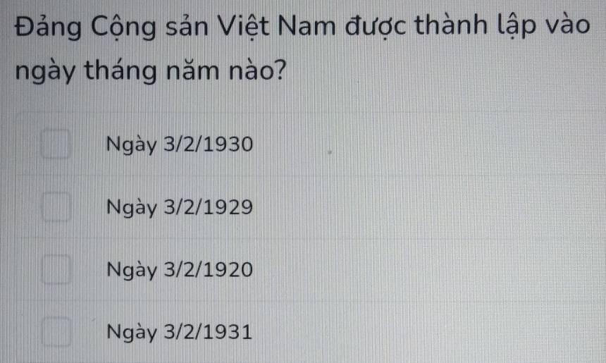 Đảng Cộng sản Việt Nam được thành lập vào
ngày tháng năm nào?
Ngày 3/2/1930
Ngày 3/2/1929
Ngày 3/2/1920
Ngày 3/2/1931