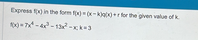 Express f(x) in the form f(x)=(x-k)q(x)+r for the given value of k.
f(x)=7x^4-4x^3-13x^2-x; k=3