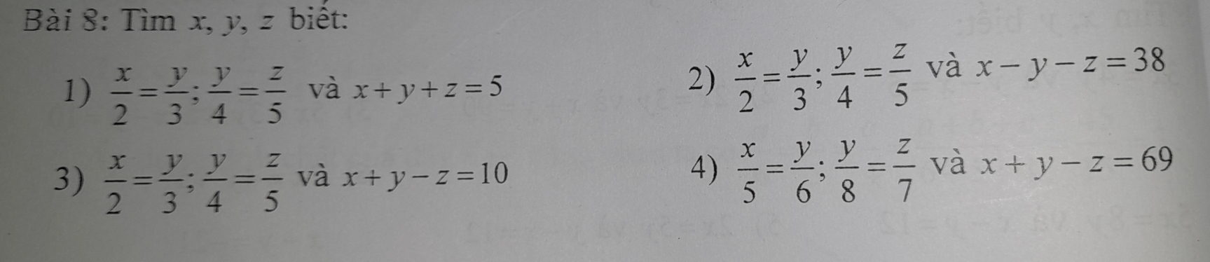 Tìm x, y, z biết: 
1)  x/2 = y/3 ;  y/4 = z/5  và x+y+z=5
2)  x/2 = y/3 ;  y/4 = z/5  và x-y-z=38
4)  x/5 = y/6 ;  y/8 = z/7  và 
3)  x/2 = y/3 ;  y/4 = z/5  và x+y-z=10 x+y-z=69