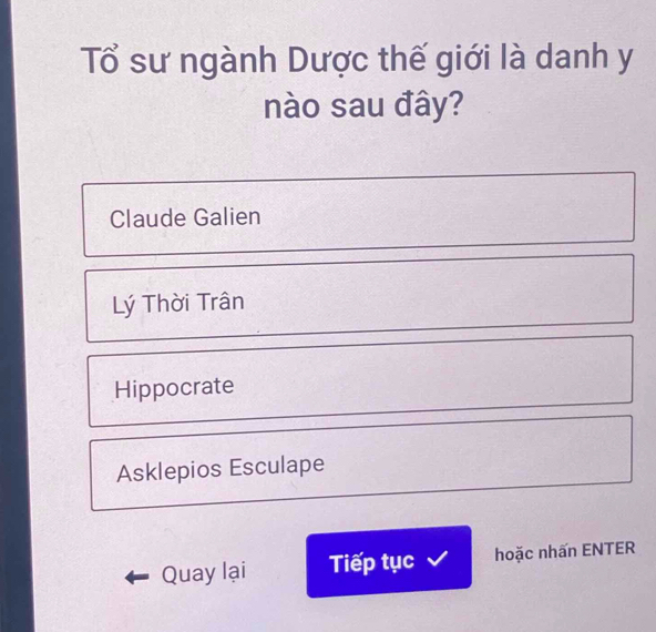 Tổ sư ngành Dược thế giới là danh y
nào sau đây?
Claude Galien
Lý Thời Trân
Hippocrate
Asklepios Esculape
Quay lại Tiếp tục hoặc nhấn ENTER