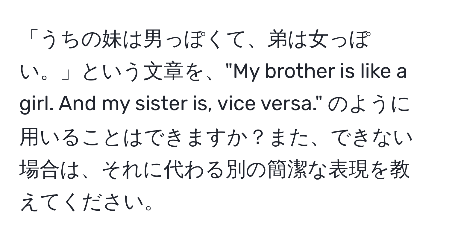 「うちの妹は男っぽくて、弟は女っぽい。」という文章を、"My brother is like a girl. And my sister is, vice versa." のように用いることはできますか？また、できない場合は、それに代わる別の簡潔な表現を教えてください。