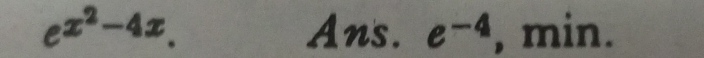 e^(x^2)-4x. Ans. e^(-4) , min.