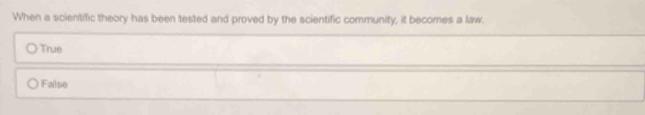 When a scientific theory has been tested and proved by the scientific community, it becomes a law.
True
False