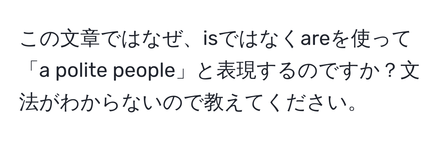 この文章ではなぜ、isではなくareを使って「a polite people」と表現するのですか？文法がわからないので教えてください。