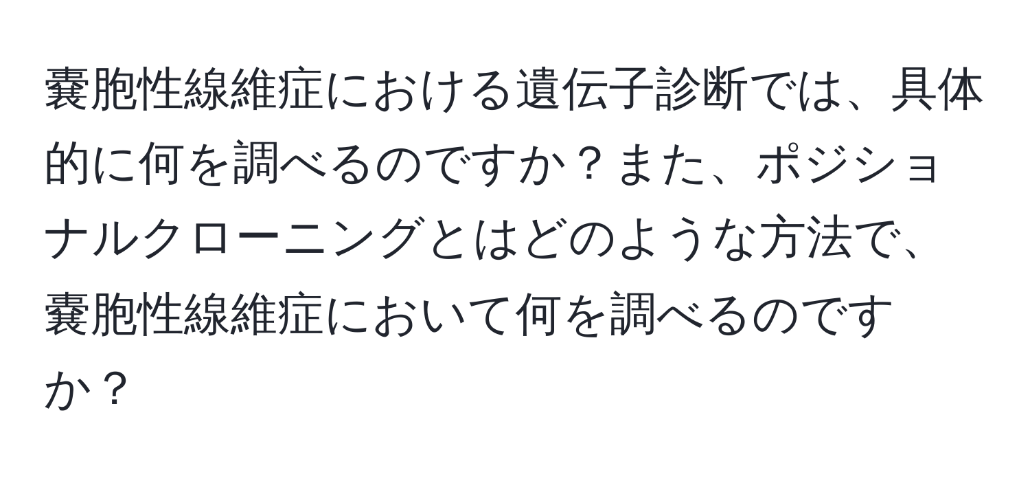 嚢胞性線維症における遺伝子診断では、具体的に何を調べるのですか？また、ポジショナルクローニングとはどのような方法で、嚢胞性線維症において何を調べるのですか？