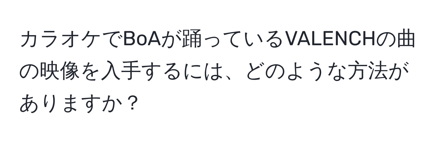 カラオケでBoAが踊っているVALENCHの曲の映像を入手するには、どのような方法がありますか？