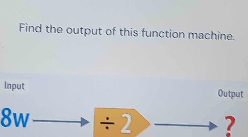 Find the output of this function machine. 
Input Output
8w
/ 2
?