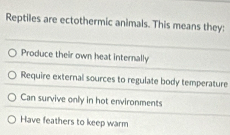 Reptiles are ectothermic animals. This means they:
Produce their own heat internally
Require external sources to regulate body temperature
Can survive only in hot environments
Have feathers to keep warm